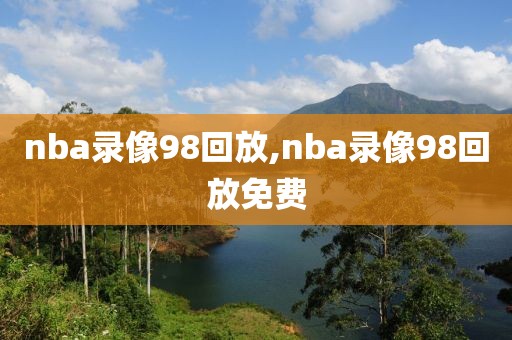 nba录像98回放,nba录像98回放免费