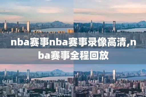 nba赛事nba赛事录像高清,nba赛事全程回放