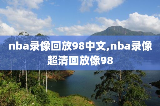 nba录像回放98中文,nba录像超清回放像98