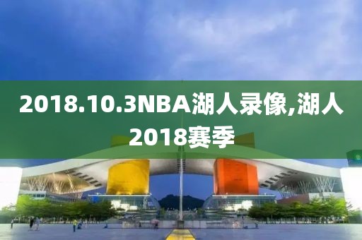 2018.10.3NBA湖人录像,湖人2018赛季