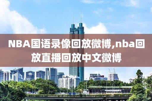 NBA国语录像回放微博,nba回放直播回放中文微博