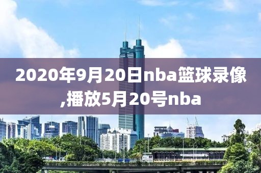 2020年9月20日nba篮球录像,播放5月20号nba