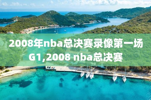 2008年nba总决赛录像第一场G1,2008 nba总决赛