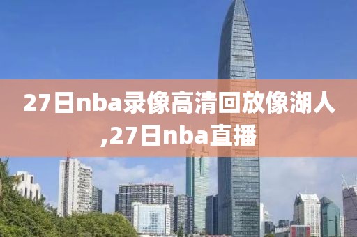 27日nba录像高清回放像湖人,27日nba直播