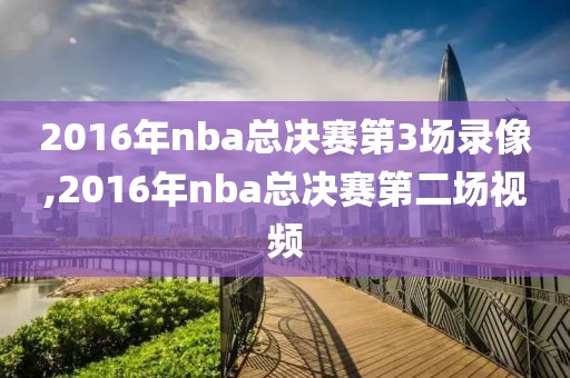 2016年nba总决赛第3场录像,2016年nba总决赛第二场视频