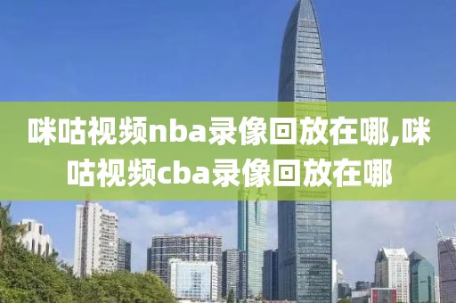 咪咕视频nba录像回放在哪,咪咕视频cba录像回放在哪