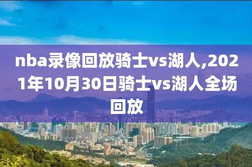 nba录像回放骑士vs湖人,2021年10月30日骑士vs湖人全场回放