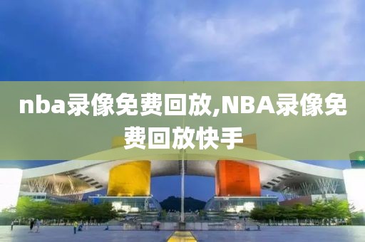 nba录像免费回放,NBA录像免费回放快手