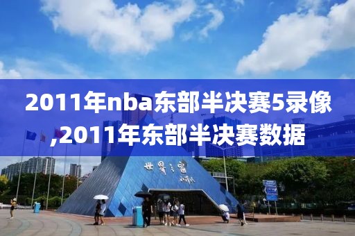 2011年nba东部半决赛5录像,2011年东部半决赛数据