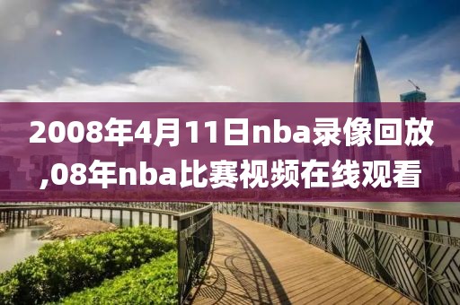 2008年4月11日nba录像回放,08年nba比赛视频在线观看