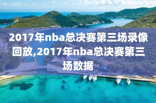 2017年nba总决赛第三场录像回放,2017年nba总决赛第三场数据