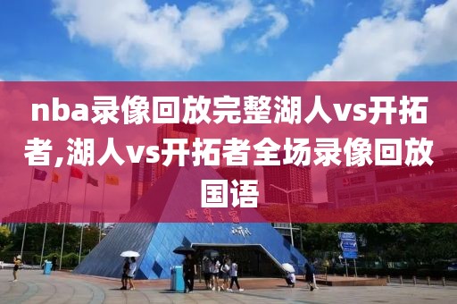 nba录像回放完整湖人vs开拓者,湖人vs开拓者全场录像回放国语