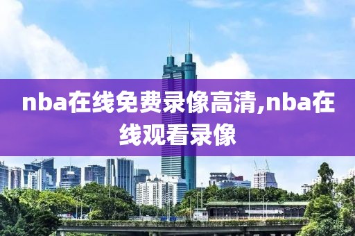 nba在线免费录像高清,nba在线观看录像