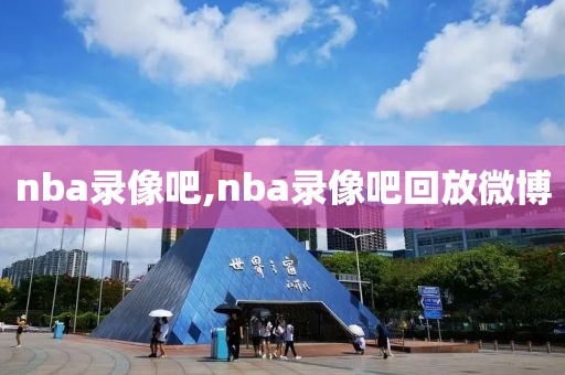 nba录像吧,nba录像吧回放微博