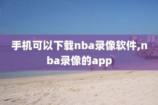 手机可以下载nba录像软件,nba录像的app