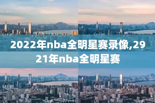 2022年nba全明星赛录像,2921年nba全明星赛