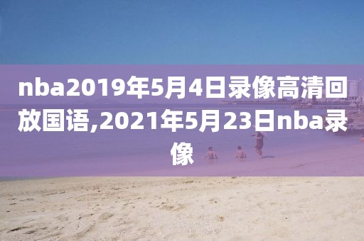 nba2019年5月4日录像高清回放国语,2021年5月23日nba录像