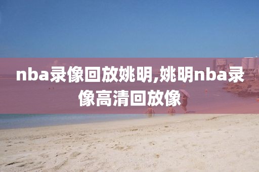 nba录像回放姚明,姚明nba录像高清回放像