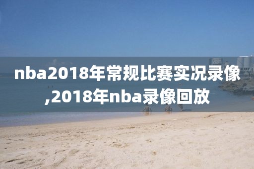 nba2018年常规比赛实况录像,2018年nba录像回放