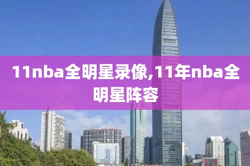 11nba全明星录像,11年nba全明星阵容