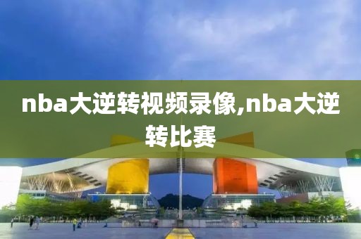 nba大逆转视频录像,nba大逆转比赛