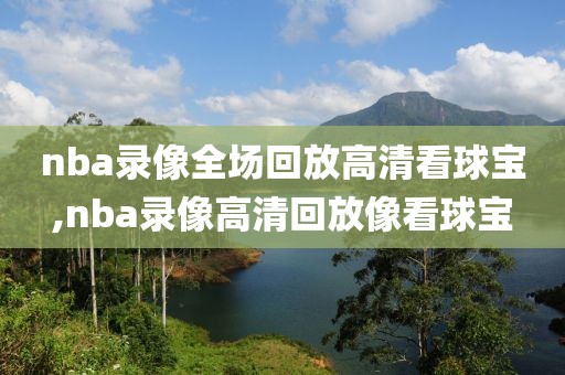 nba录像全场回放高清看球宝,nba录像高清回放像看球宝