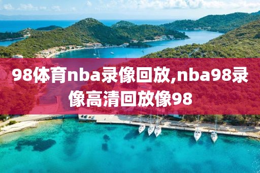 98体育nba录像回放,nba98录像高清回放像98