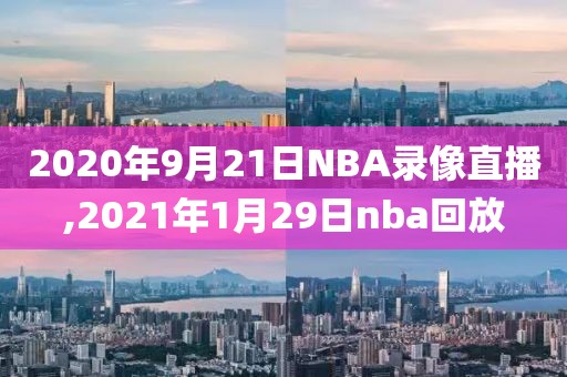 2020年9月21日NBA录像直播,2021年1月29日nba回放