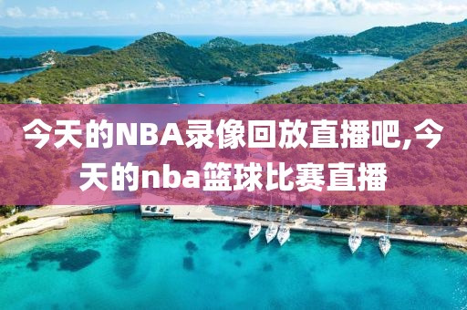 今天的NBA录像回放直播吧,今天的nba篮球比赛直播