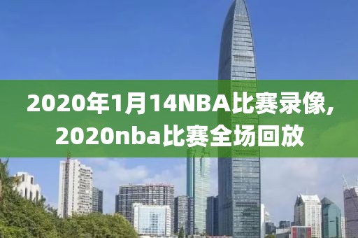 2020年1月14NBA比赛录像,2020nba比赛全场回放