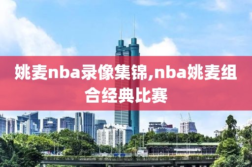 姚麦nba录像集锦,nba姚麦组合经典比赛