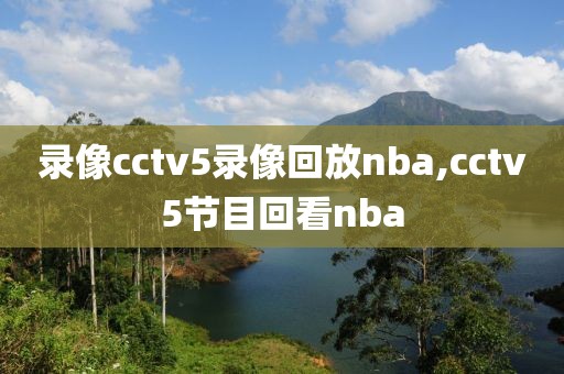 录像cctv5录像回放nba,cctv5节目回看nba