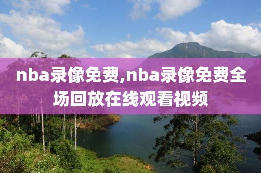 nba录像免费,nba录像免费全场回放在线观看视频