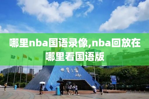 哪里nba国语录像,nba回放在哪里看国语版