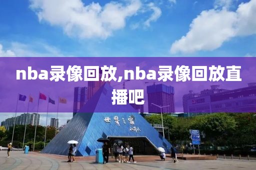 nba录像回放,nba录像回放直播吧