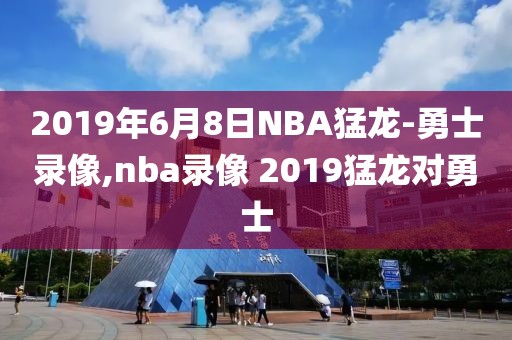 2019年6月8日NBA猛龙-勇士录像,nba录像 2019猛龙对勇士