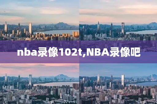 nba录像102t,NBA录像吧