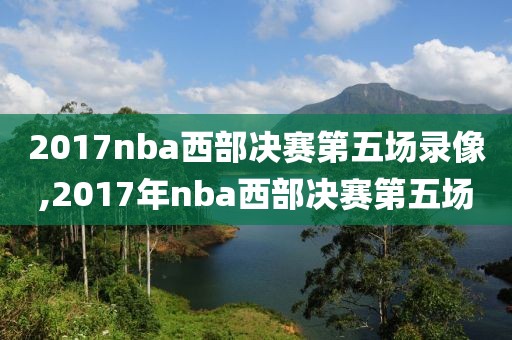 2017nba西部决赛第五场录像,2017年nba西部决赛第五场