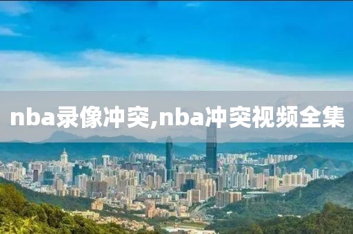 nba录像冲突,nba冲突视频全集