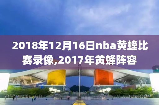 2018年12月16日nba黄蜂比赛录像,2017年黄蜂阵容