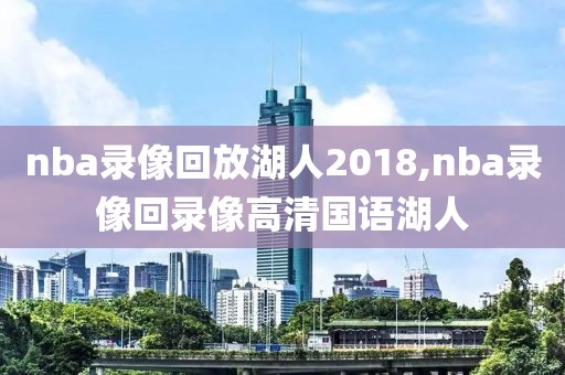 nba录像回放湖人2018,nba录像回录像高清国语湖人