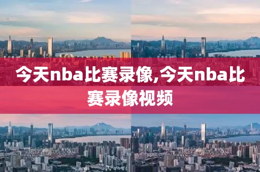 今天nba比赛录像,今天nba比赛录像视频