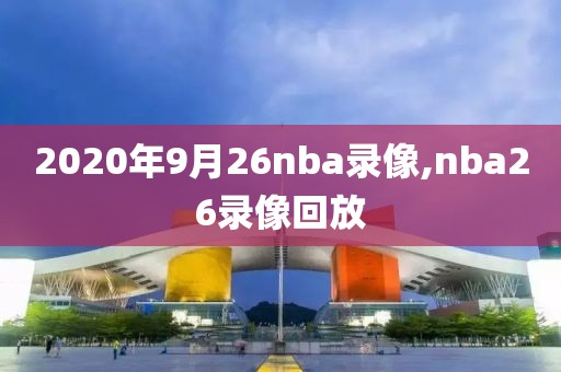 2020年9月26nba录像,nba26录像回放