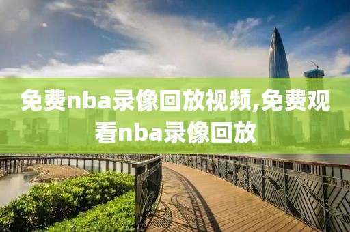 免费nba录像回放视频,免费观看nba录像回放