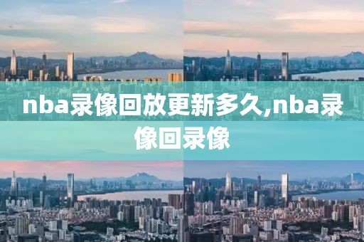 nba录像回放更新多久,nba录像回录像