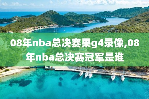 08年nba总决赛果g4录像,08年nba总决赛冠军是谁