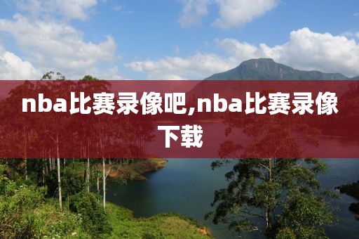 nba比赛录像吧,nba比赛录像下载