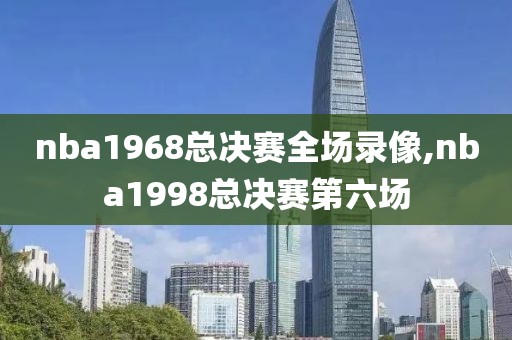 nba1968总决赛全场录像,nba1998总决赛第六场