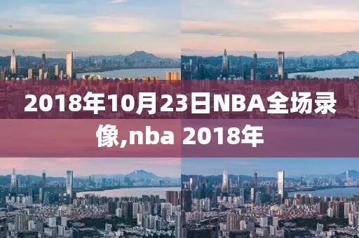 2018年10月23日NBA全场录像,nba 2018年