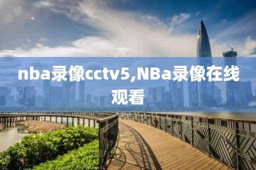 nba录像cctv5,NBa录像在线观看